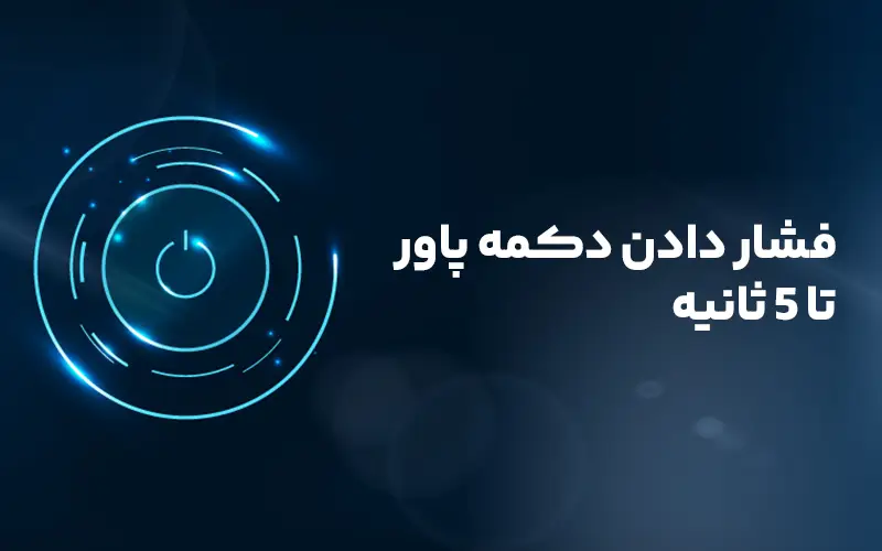فشار دادن دکمه پاور تا 5 ثانیه